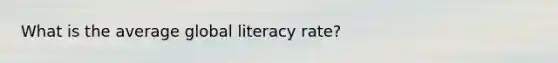 What is the average global literacy rate?