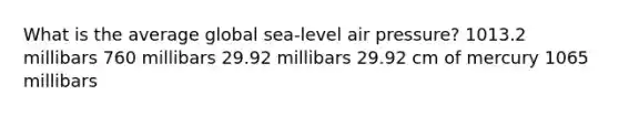 What is the average global sea-level air pressure? 1013.2 millibars 760 millibars 29.92 millibars 29.92 cm of mercury 1065 millibars