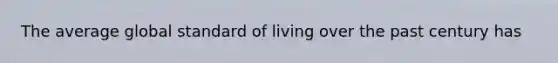 The average global standard of living over the past century has