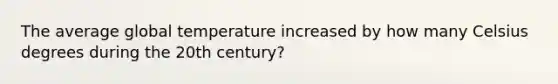 The average global temperature increased by how many Celsius degrees during the 20th century?