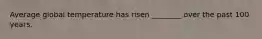 Average global temperature has risen ________ over the past 100 years.