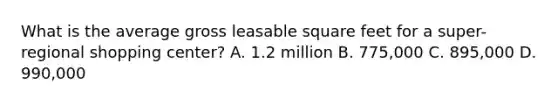 What is the average gross leasable square feet for a super-regional shopping center? A. 1.2 million B. 775,000 C. 895,000 D. 990,000