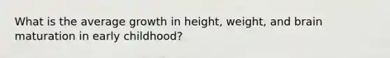 What is the average growth in height, weight, and brain maturation in early childhood?