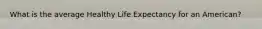 What is the average Healthy Life Expectancy for an American?