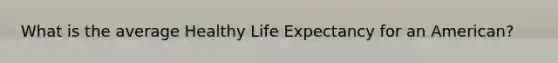 What is the average Healthy Life Expectancy for an American?