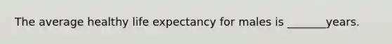 The average healthy life expectancy for males is _______years.