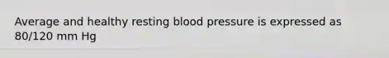 Average and healthy resting blood pressure is expressed as 80/120 mm Hg