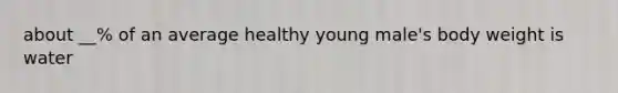 about __% of an average healthy young male's body weight is water