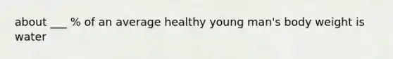 about ___ % of an average healthy young man's body weight is water