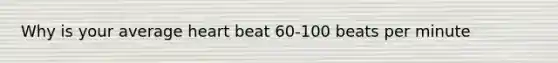 Why is your average heart beat 60-100 beats per minute