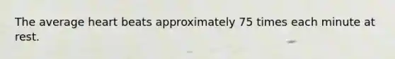 The average heart beats approximately 75 times each minute at rest.