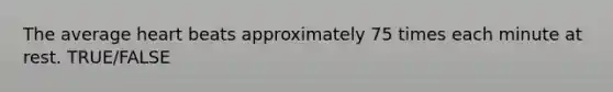 The average heart beats approximately 75 times each minute at rest. TRUE/FALSE
