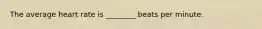 The average heart rate is ________ beats per minute.