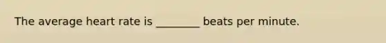The average heart rate is ________ beats per minute.