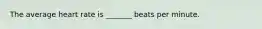 The average heart rate is _______ beats per minute.