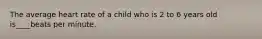 The average heart rate of a child who is 2 to 6 years old is____beats per minute.