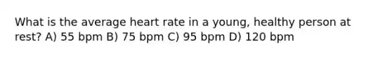 What is the average heart rate in a young, healthy person at rest? A) 55 bpm B) 75 bpm C) 95 bpm D) 120 bpm