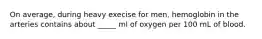 On average, during heavy execise for men, hemoglobin in the arteries contains about _____ ml of oxygen per 100 mL of blood.