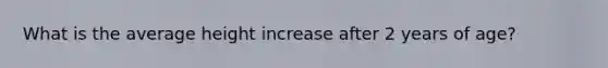 What is the average height increase after 2 years of age?