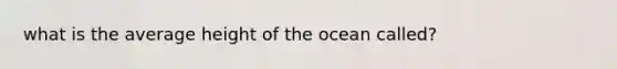 what is the average height of the ocean called?