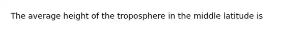 The average height of the troposphere in the middle latitude is