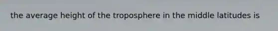 the average height of the troposphere in the middle latitudes is