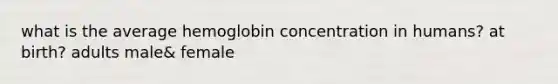 what is the average hemoglobin concentration in humans? at birth? adults male& female