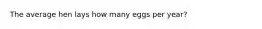 The average hen lays how many eggs per year?