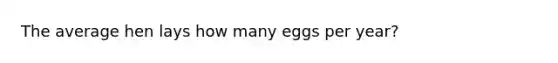 The average hen lays how many eggs per year?