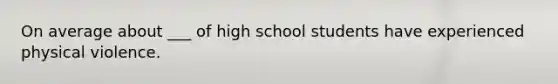 On average about ___ of high school students have experienced physical violence.