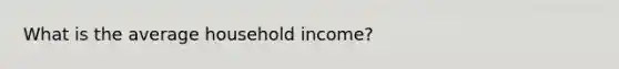 What is the average household income?