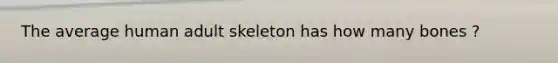 The average human adult skeleton has how many bones ?