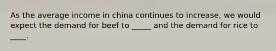 As the average income in china continues to increase, we would expect the demand for beef to _____ and the demand for rice to ____.