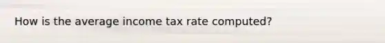 How is the average income tax rate computed?