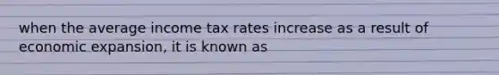 when the average income tax rates increase as a result of economic expansion, it is known as