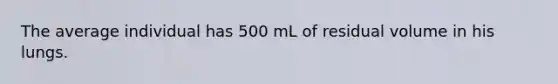 The average individual has 500 mL of residual volume in his lungs.