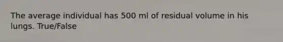 The average individual has 500 ml of residual volume in his lungs. True/False