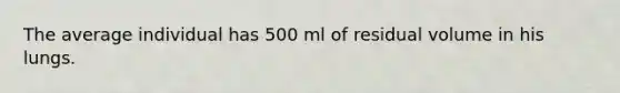 The average individual has 500 ml of residual volume in his lungs.