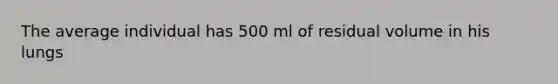 The average individual has 500 ml of residual volume in his lungs