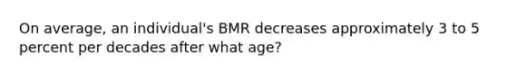 On average, an individual's BMR decreases approximately 3 to 5 percent per decades after what age?