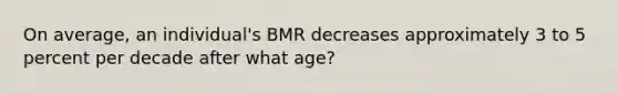 On average, an individual's BMR decreases approximately 3 to 5 percent per decade after what age?