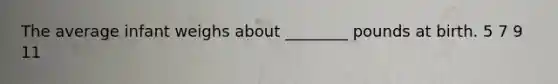 The average infant weighs about ________ pounds at birth. 5 7 9 11