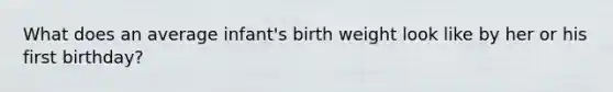 What does an average infant's birth weight look like by her or his first birthday?