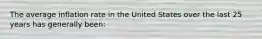 The average inflation rate in the United States over the last 25 years has generally​ been: