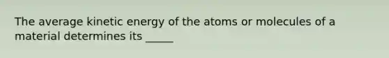 The average kinetic energy of the atoms or molecules of a material determines its _____