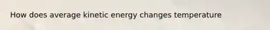 How does average kinetic energy changes temperature