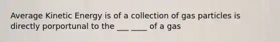 Average Kinetic Energy is of a collection of gas particles is directly porportunal to the ___ ____ of a gas