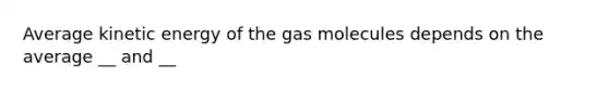 Average kinetic energy of the gas molecules depends on the average __ and __