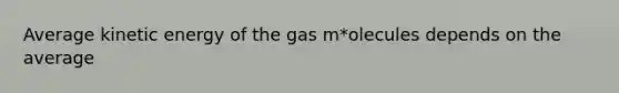 Average kinetic energy of the gas m*olecules depends on the average