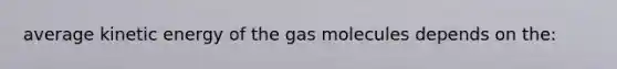 average kinetic energy of the gas molecules depends on the: